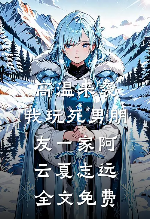 高温来袭，我玩死男朋友一家阿云夏志远全文免费
