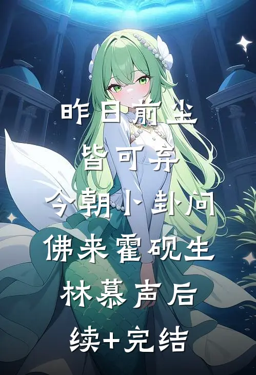 昨日前尘皆可弃，今朝卜卦问佛来霍砚生林慕声后续+完结