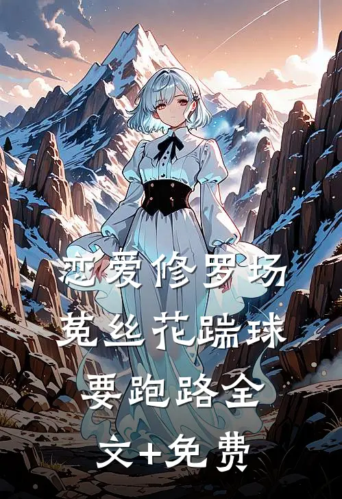 恋爱修罗场：菟丝花踹球要跑路全文+免费