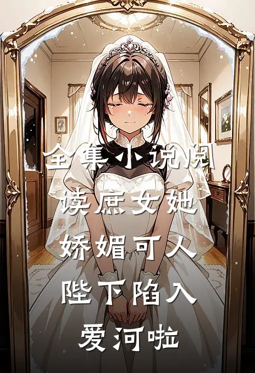 全集小说阅读庶女她娇媚可人，陛下陷入爱河啦