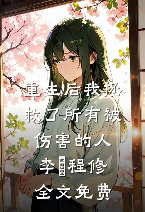 重生后我拯救了所有被伤害的人李玥程修全文免费
