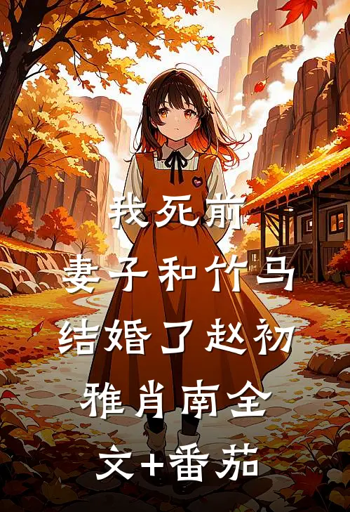 我死前，妻子和竹马结婚了赵初雅肖南全文+番茄