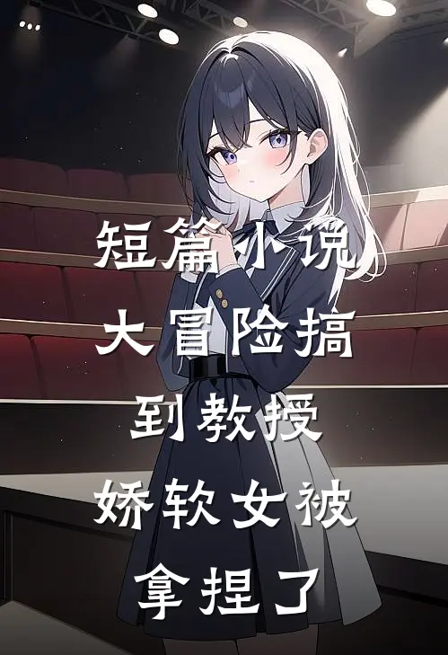 短篇小说大冒险搞到教授，娇软女被拿捏了