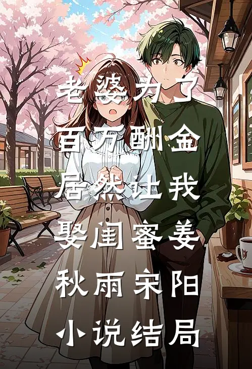 老婆为了百万酬金，居然让我娶闺蜜姜秋雨宋阳小说结局