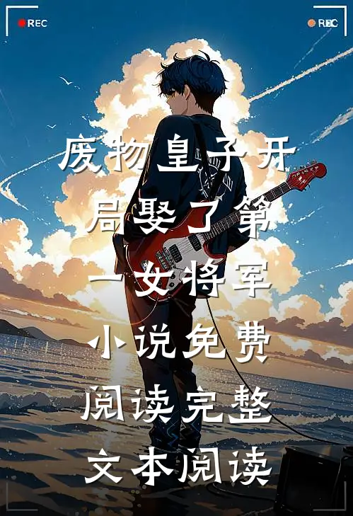 废物皇子开局娶了第一女将军小说免费阅读完整文本阅读
