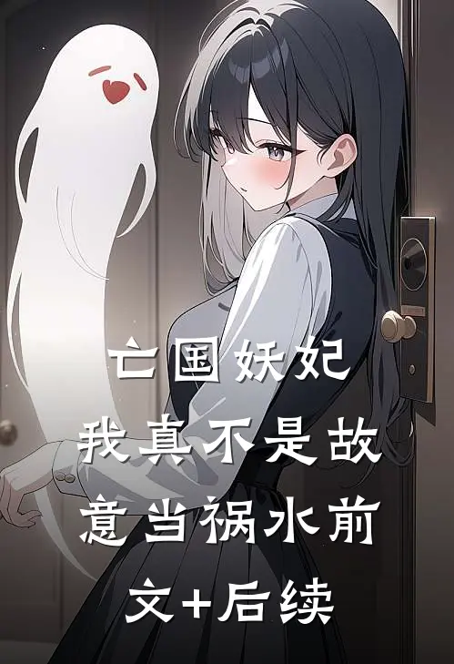 亡国妖妃，我真不是故意当祸水前文+后续
