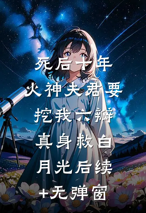 死后十年，火神夫君要挖我六瓣真身救白月光后续+无弹窗