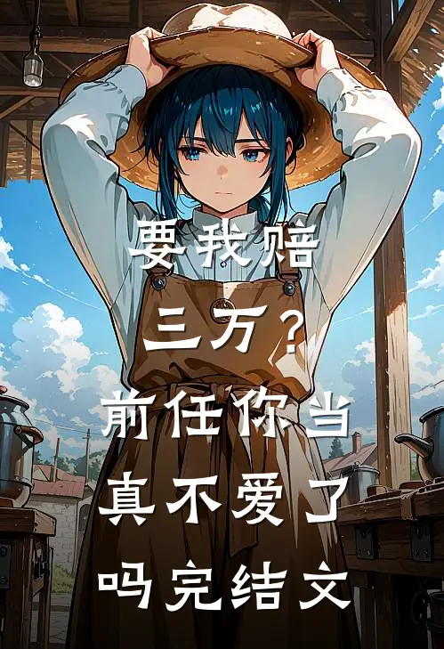 要我赔三万？前任你当真不爱了吗完结文