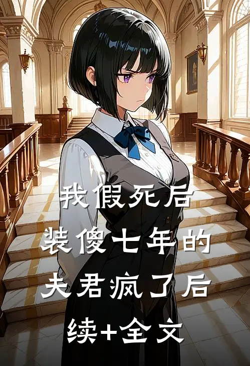 我假死后，装傻七年的夫君疯了后续+全文