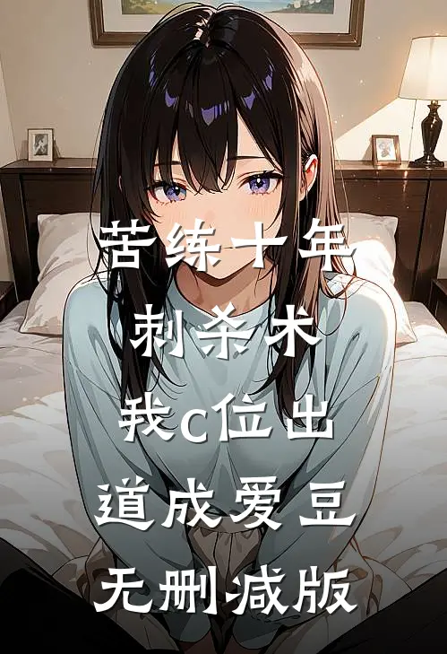 苦练十年刺杀术，我c位出道成爱豆无删减版