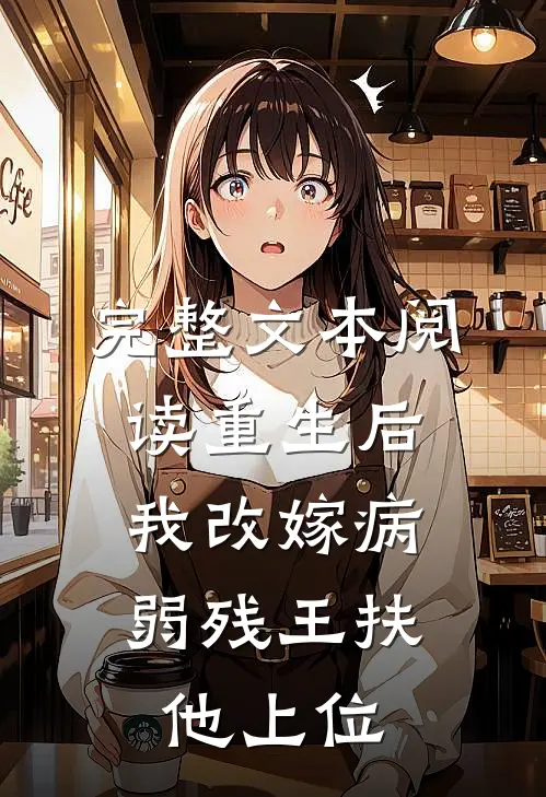 完整文本阅读重生后,我改嫁病弱残王扶他上位
