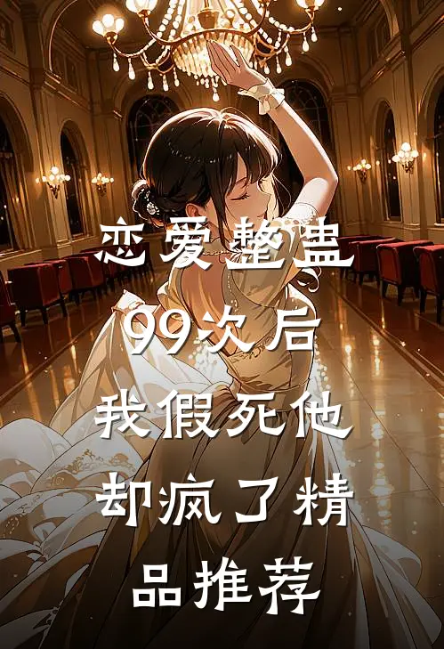 恋爱整蛊99次后，我假死他却疯了精品推荐