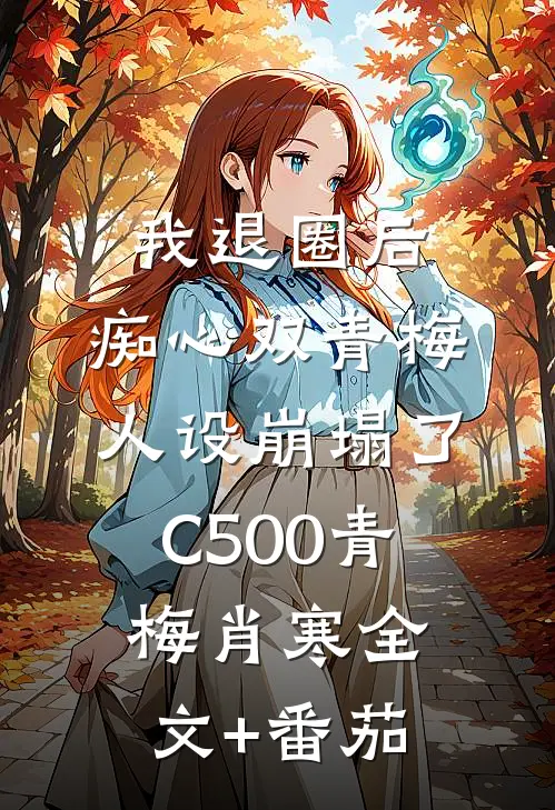 我退圈后，痴心双青梅人设崩塌了C500青梅肖寒全文+番茄
