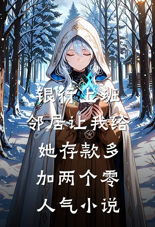 银行上班，邻居让我给她存款多加两个零人气小说