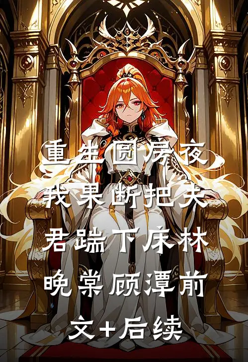 重生圆房夜，我果断把夫君踹下床林晚棠顾潭前文+后续