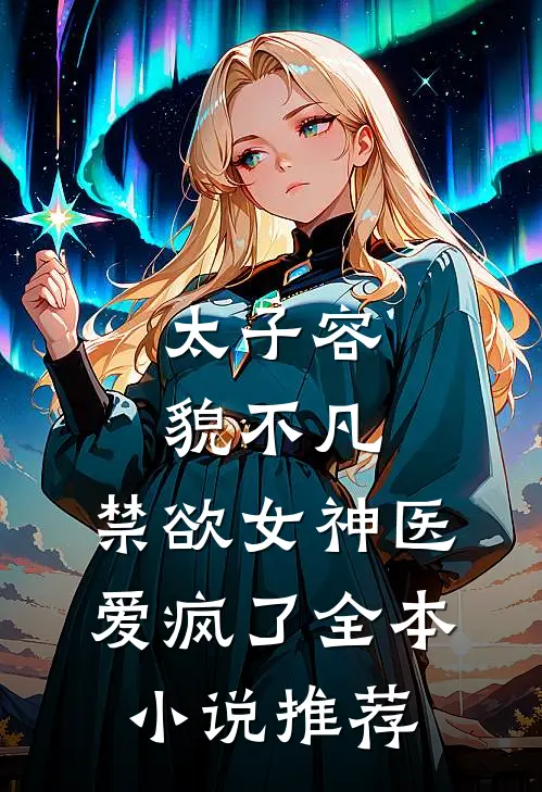 太子容貌不凡，禁欲女神医爱疯了全本小说推荐