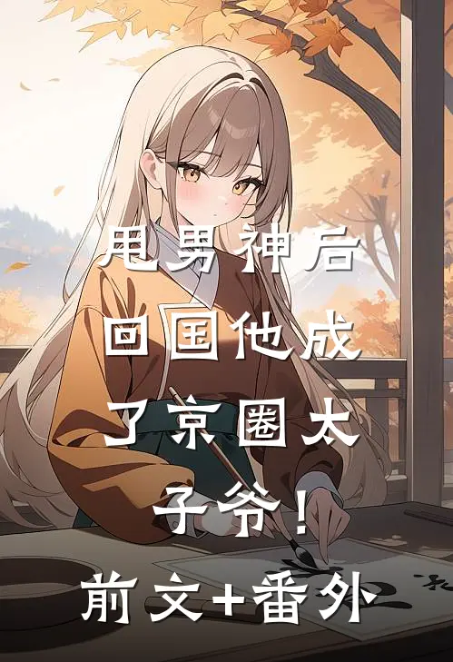 甩男神后，回国他成了京圈太子爷！前文+番外