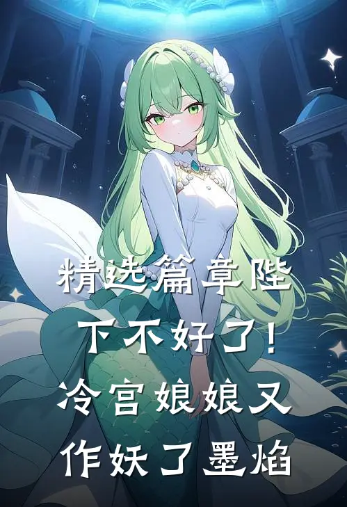 精选篇章陛下不好了!冷宫娘娘又作妖了墨焰