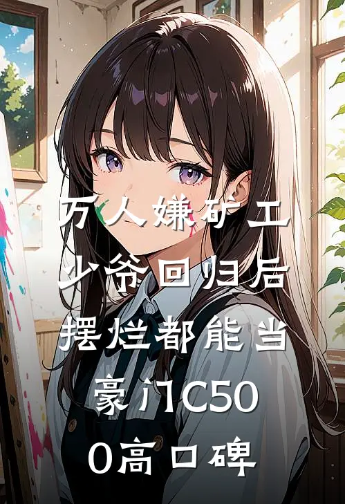 万人嫌矿工少爷回归后，摆烂都能当豪门C500高口碑