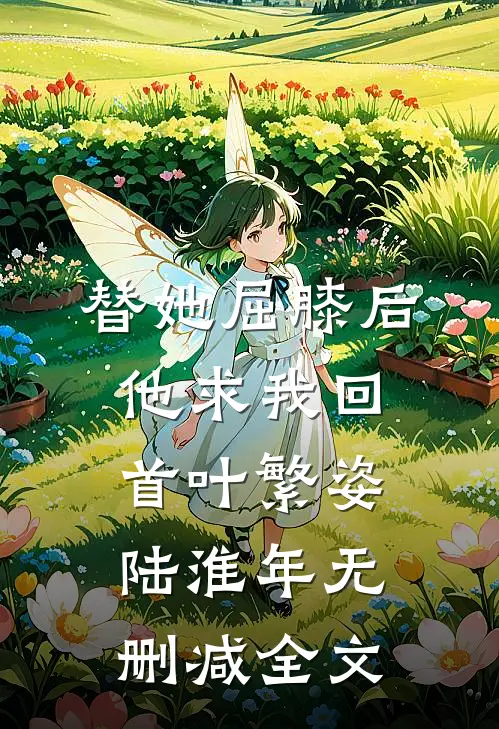 替她屈膝后，他求我回首叶繁姿陆淮年无删减全文