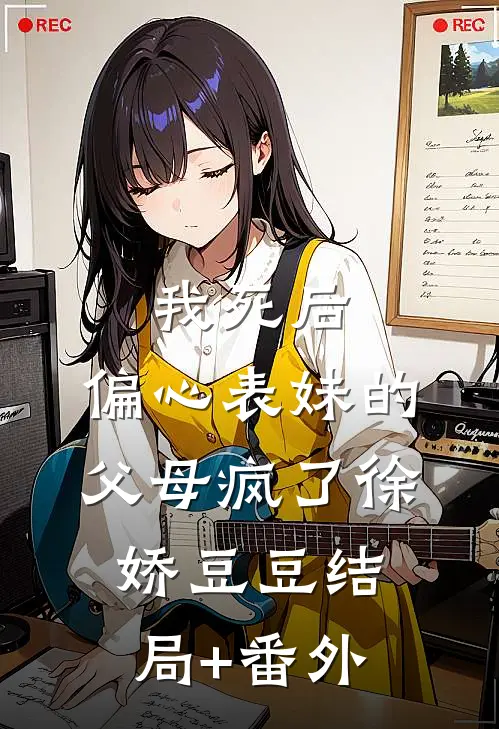 我死后，偏心表妹的父母疯了徐娇豆豆结局+番外