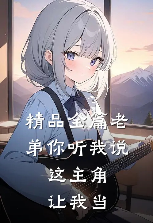 精品全篇老弟你听我说，这主角让我当