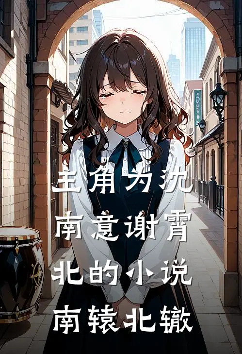 主角为沈南意谢霄北的小说南辕北辙