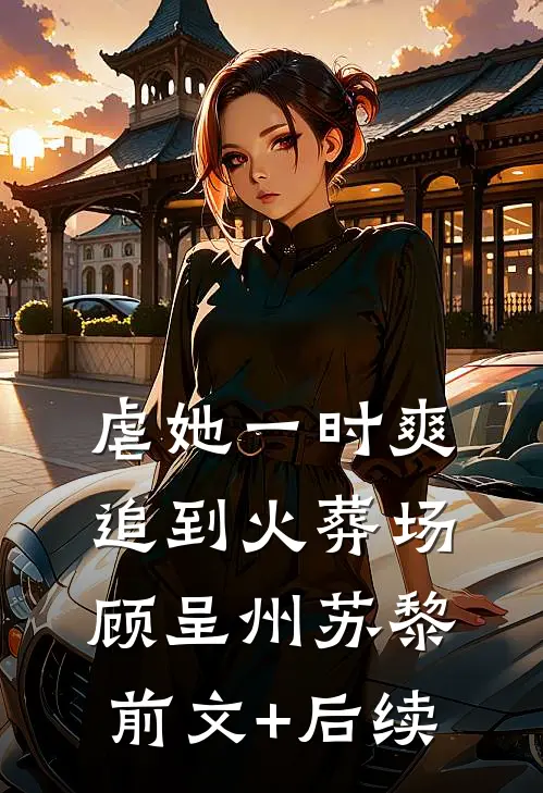 虐她一时爽，追到火葬场顾呈州苏黎前文+后续
