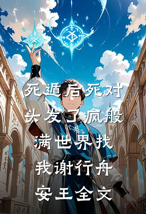 死遁后死对头发了疯般满世界找我谢行舟安王全文