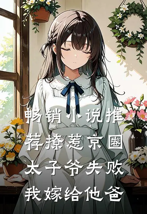 畅销小说推荐撩惹京圈太子爷失败,我嫁给他爸
