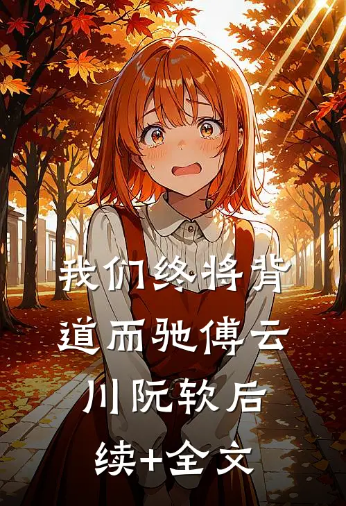 我们终将背道而驰傅云川阮软后续+全文