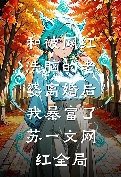 和被网红洗脑的老婆离婚后，我暴富了苏一文网红全局