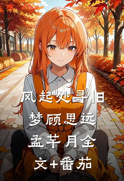 风起处寻旧梦顾思远孟芊月全文+番茄