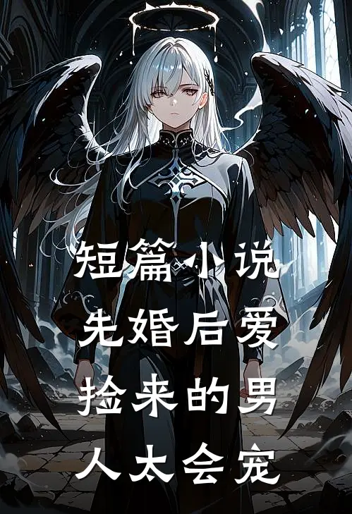 短篇小说先婚后爱：捡来的男人太会宠