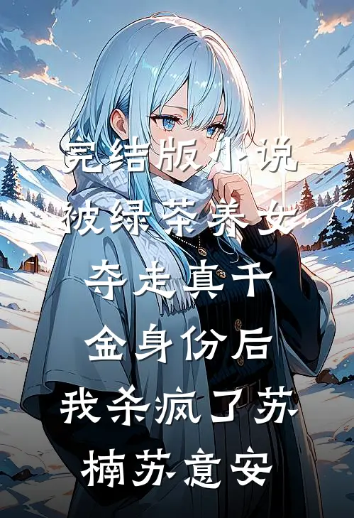 完结版小说被绿茶养女夺走真千金身份后，我杀疯了苏楠苏意安