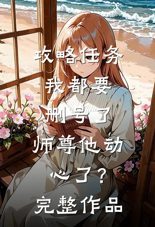 攻略任务：我都要删号了，师尊他动心了？完整作品