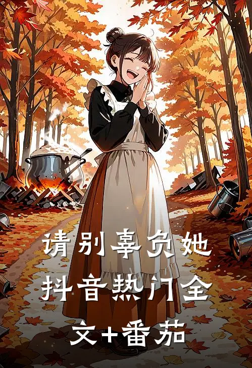 请别辜负她抖音热门全文+番茄