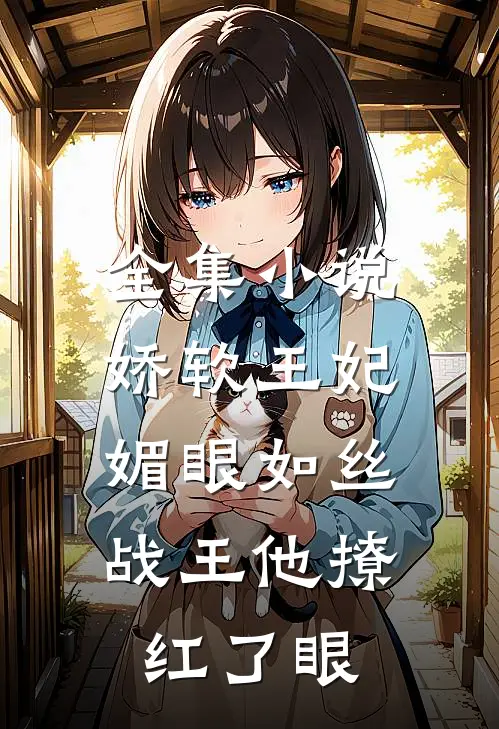 全集小说娇软王妃媚眼如丝，战王他撩红了眼