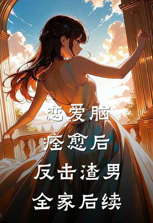 恋爱脑痊愈后，反击渣男全家后续