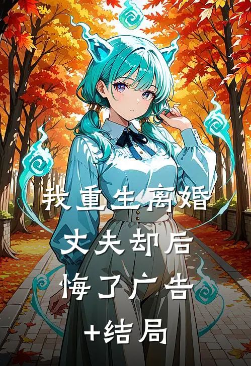 我重生离婚，丈夫却后悔了广告+结局