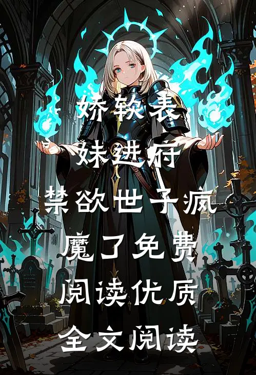 娇软表妹进府:禁欲世子疯魔了免费阅读优质全文阅读