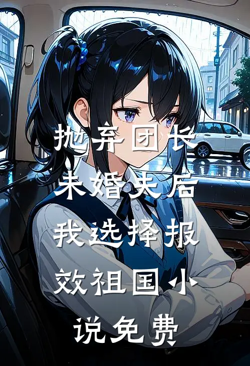抛弃团长未婚夫后，我选择报效祖国小说免费