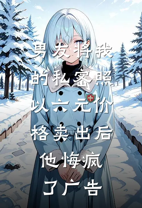 男友将我的私密照以六元价格卖出后，他悔疯了广告