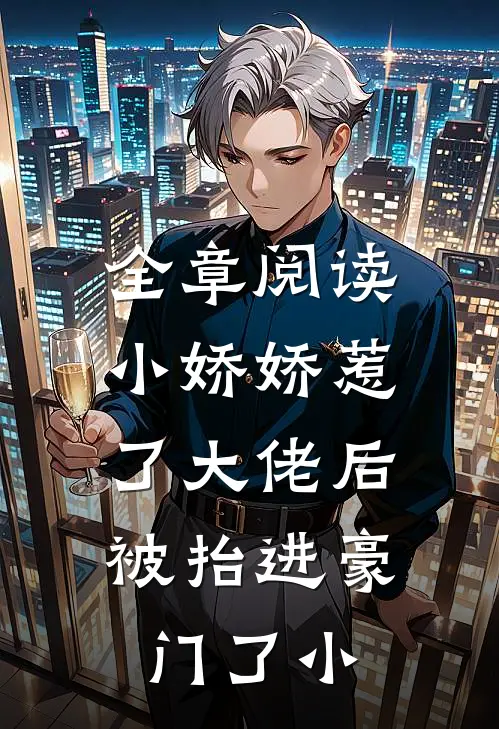 全章阅读小娇娇惹了大佬后,被抬进豪门了小