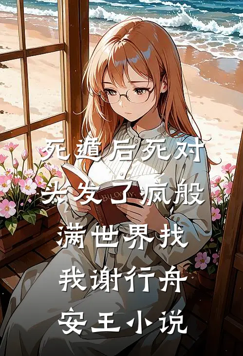 死遁后死对头发了疯般满世界找我谢行舟安王小说