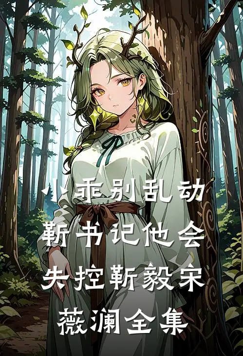 小乖别乱动，靳书记他会失控靳毅宋薇澜全集