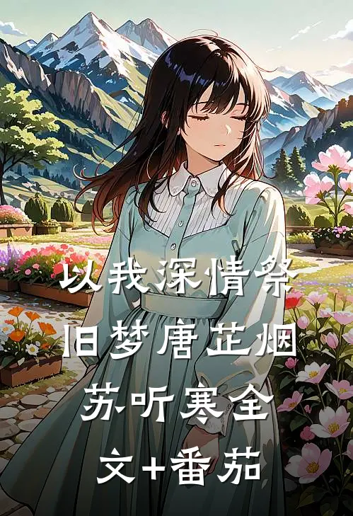 以我深情祭旧梦唐芷烟苏听寒全文+番茄