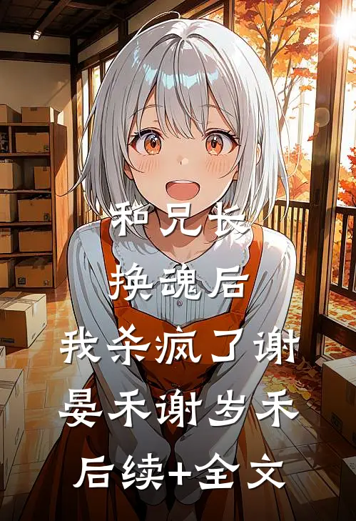 和兄长换魂后，我杀疯了谢晏禾谢岁禾后续+全文