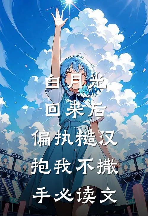 白月光回来后，偏执糙汉抱我不撒手必读文