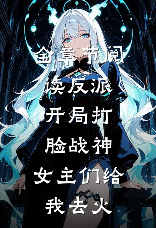 全章节阅读反派：开局打脸战神，女主们给我去火